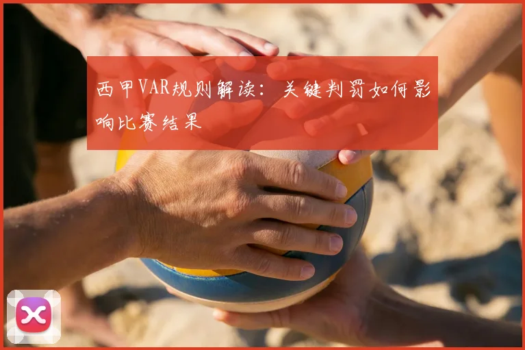 西甲VAR规则解读：关键判罚如何影响比赛结果