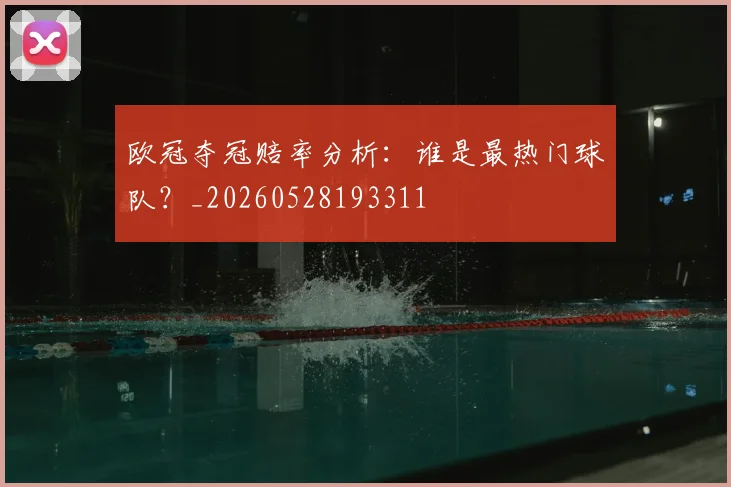 欧冠夺冠赔率分析：谁是最热门球队？_20260528193311