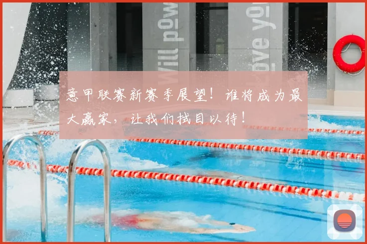 意甲联赛新赛季展望!谁将成为最大赢家,让我们拭目以待!