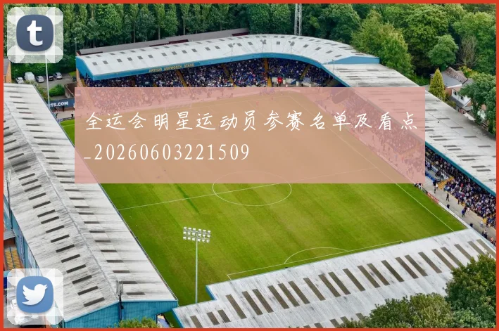 全运会明星运动员参赛名单及看点_20260603221509