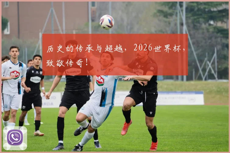 历史的传承与超越，2026世界杯，致敬传奇！