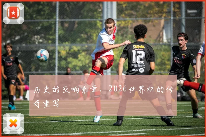 历史的交响乐章，2026世界杯的传奇重写