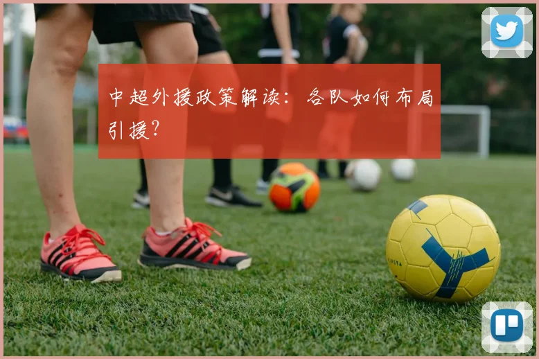中超外援政策解读：各队如何布局引援？