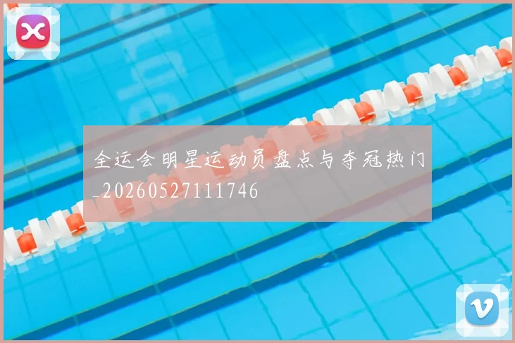 全运会明星运动员盘点与夺冠热门_20260527111746