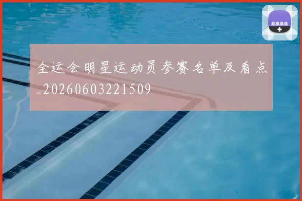 全运会明星运动员参赛名单及看点_20260603221509