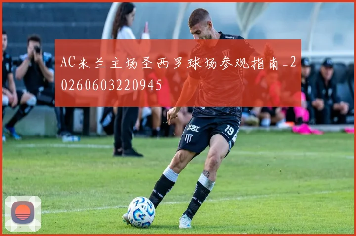 AC米兰主场圣西罗球场参观指南_20260603220945
