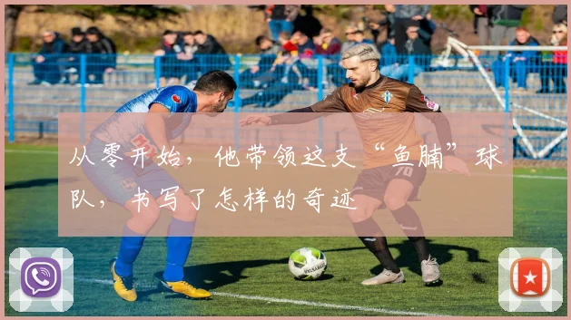 从零开始，他带领这支“鱼腩”球队，书写了怎样的奇迹