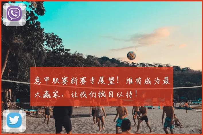 意甲联赛新赛季展望!谁将成为最大赢家,让我们拭目以待!