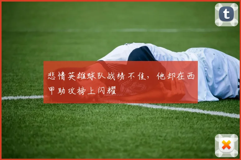 悲情英雄球队战绩不佳,他却在西甲助攻榜上闪耀