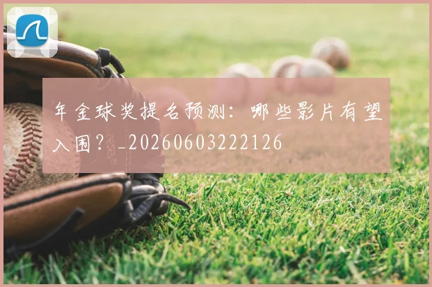 年金球奖提名预测：哪些影片有望入围？_20260603222126